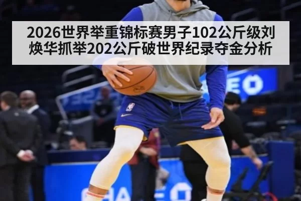 2026世界举重锦标赛男子102公斤级刘焕华抓举202公斤破世界纪录夺金分析（huatihui）