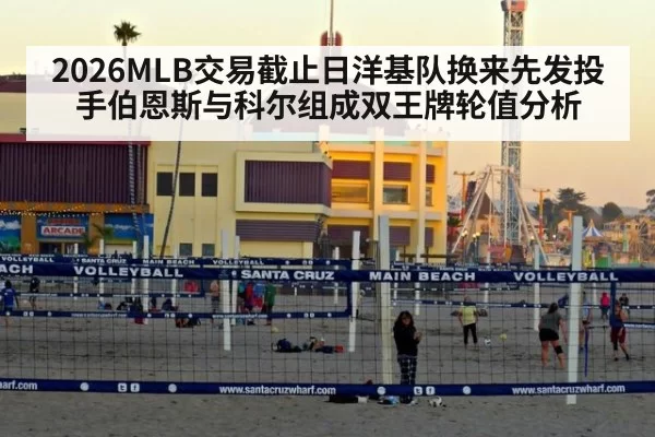 2026MLB交易截止日洋基队换来先发投手伯恩斯与科尔组成双王牌轮值分析 | huatihui