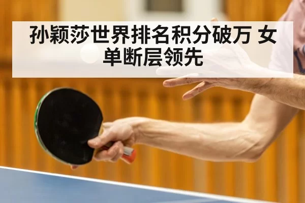 孙颖莎世界排名积分破万 女单断层领先