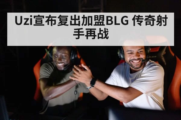Uzi宣布复出加盟BLG 传奇射手再战