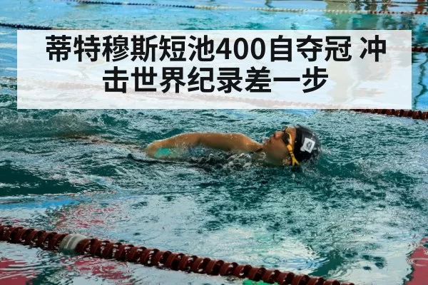 蒂特穆斯短池400自夺冠 冲击世界纪录差一步
