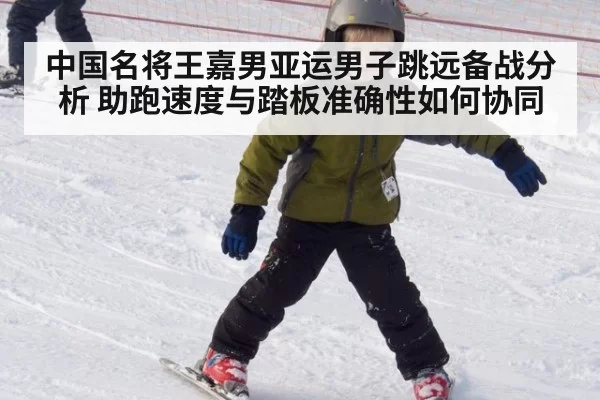 中国名将王嘉男亚运男子跳远备战分析 助跑速度与踏板准确性如何协同